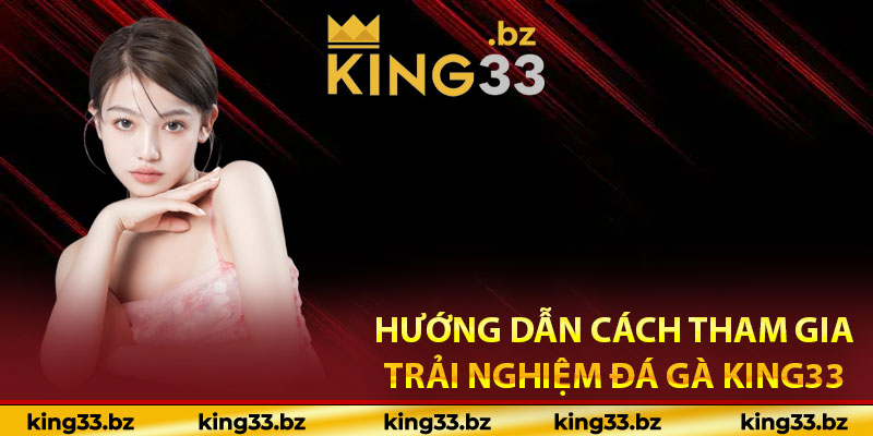 Hướng dẫn cách tham gia trải nghiệm đá gà King33