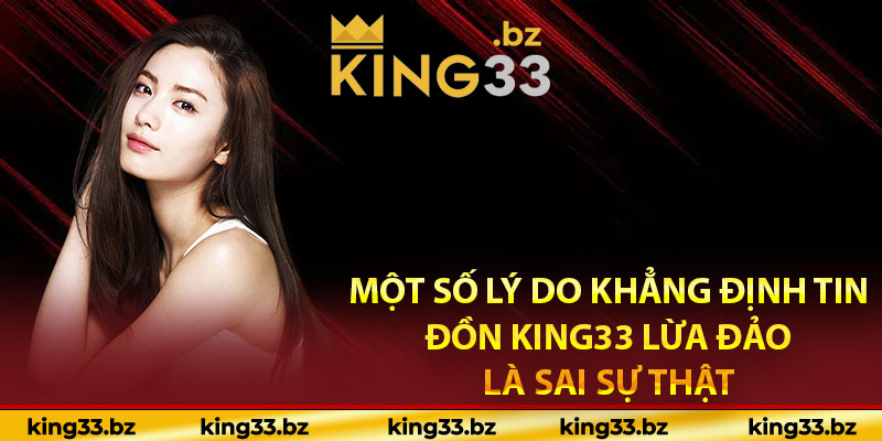 Một số ly do khẳng định tin đồn King33 lừa đảo là sai sự thật