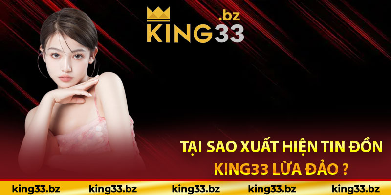 Tại sao xuất hiện tin đồn King33 lừa đảo ?